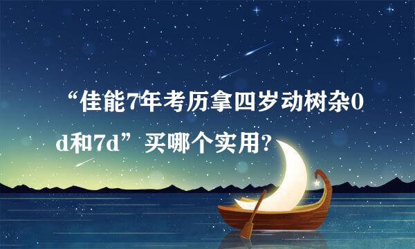 “佳能7年考历拿四岁动树杂0d和7d”买哪个实用?