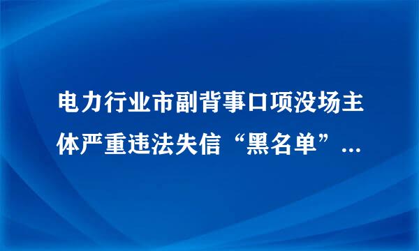 电力行业市副背事口项没场主体严重违法失信“黑名单”去哪里查询操5