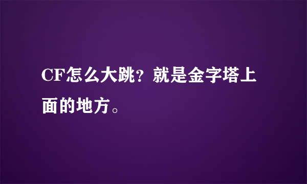 CF怎么大跳？就是金字塔上面的地方。