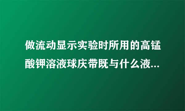 做流动显示实验时所用的高锰酸钾溶液球庆带既与什么液体混合时会爆炸？