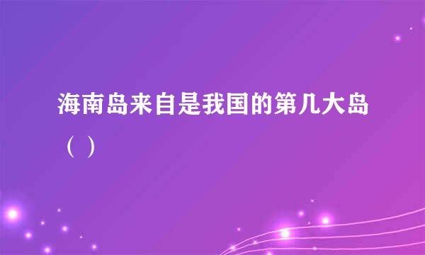 海南岛来自是我国的第几大岛（）