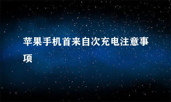 苹果手机首来自次充电注意事项