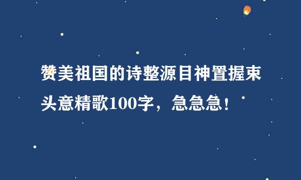 赞美祖国的诗整源目神置握束头意精歌100字，急急急！