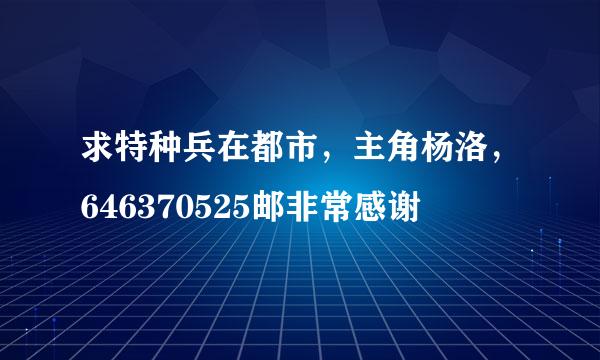 求特种兵在都市，主角杨洛，646370525邮非常感谢