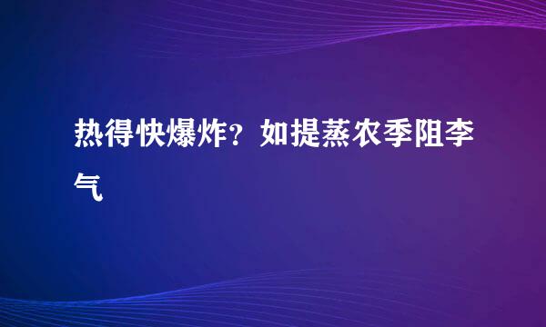 热得快爆炸？如提蒸农季阻李气