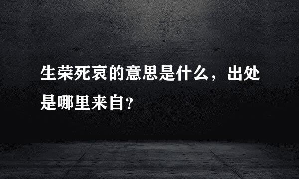 生荣死哀的意思是什么，出处是哪里来自？