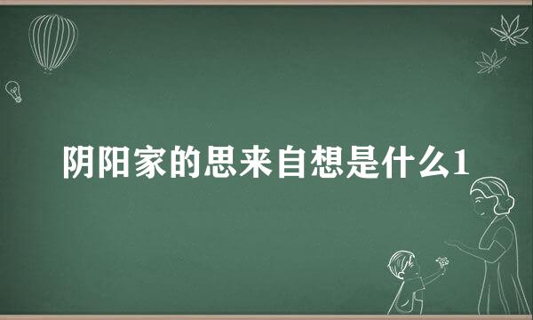 阴阳家的思来自想是什么1