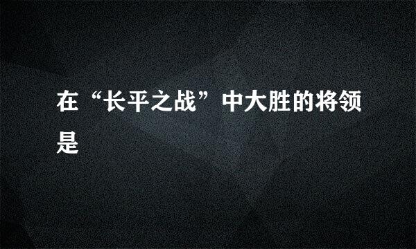 在“长平之战”中大胜的将领是