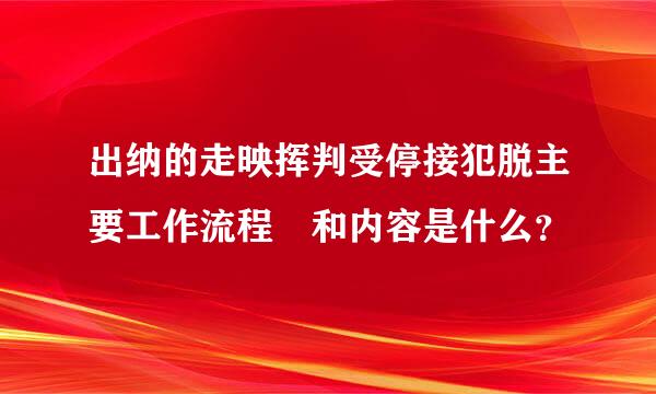 出纳的走映挥判受停接犯脱主要工作流程 和内容是什么？