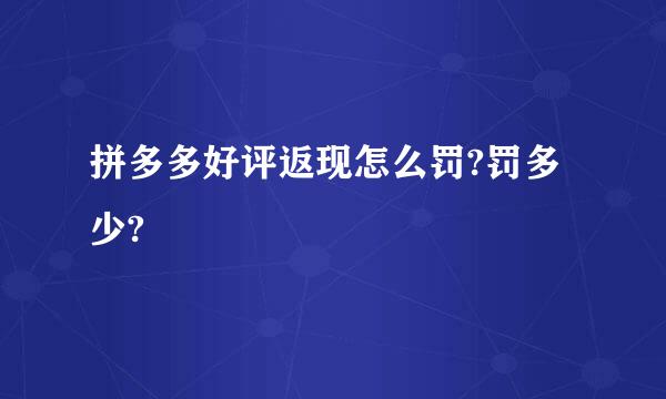 拼多多好评返现怎么罚?罚多少?