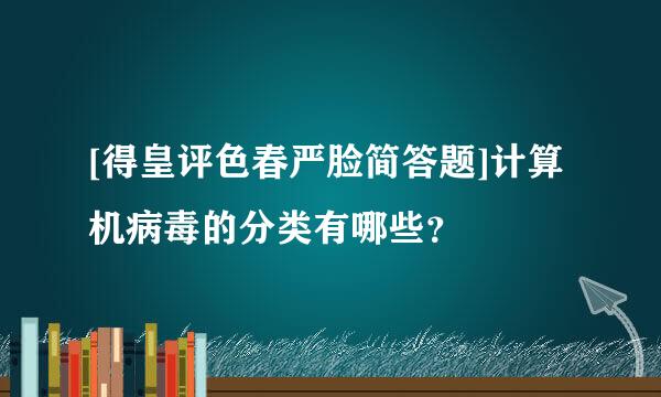 [得皇评色春严脸简答题]计算机病毒的分类有哪些？