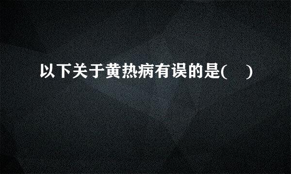 以下关于黄热病有误的是( )