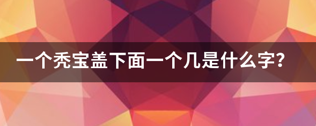 一个秃宝盖下面一个几是什么字？