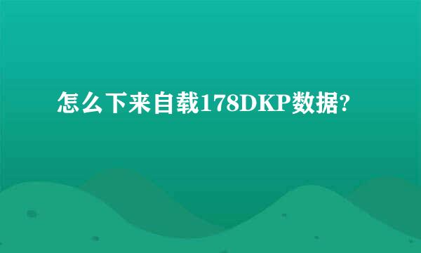 怎么下来自载178DKP数据?