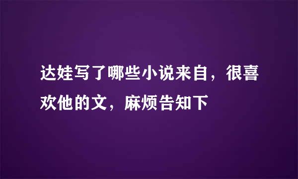 达娃写了哪些小说来自，很喜欢他的文，麻烦告知下