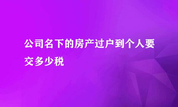 公司名下的房产过户到个人要交多少税