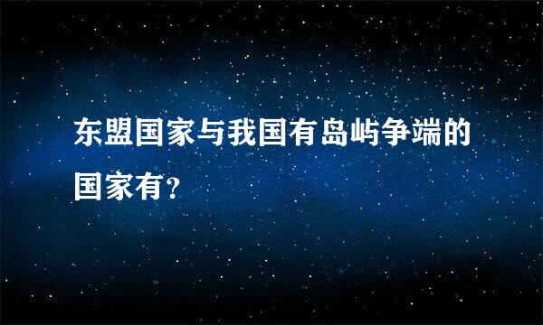 东盟国家与我国有岛屿争端的国家有？