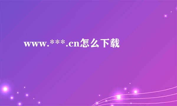 www.***.cn怎么下载