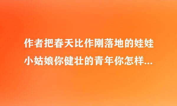 作者把春天比作刚落地的娃娃小姑娘你健壮的青年你怎样理解这些比喻？你还能发挥想象吗？