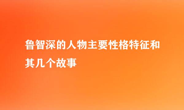 鲁智深的人物主要性格特征和其几个故事