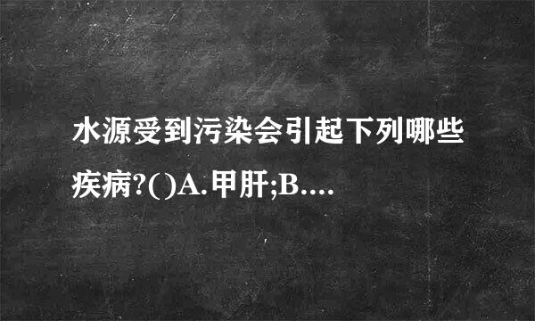 水源受到污染会引起下列哪些疾病?()A.甲肝;B.乙肝;C.癌症;D.痢疾。