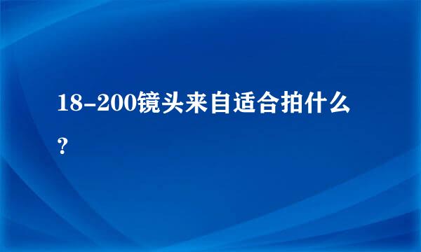 18-200镜头来自适合拍什么？