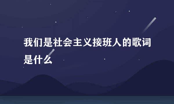 我们是社会主义接班人的歌词是什么