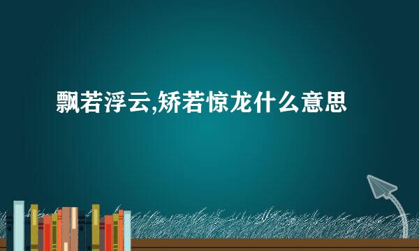 飘若浮云,矫若惊龙什么意思