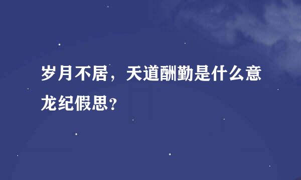 岁月不居，天道酬勤是什么意龙纪假思？