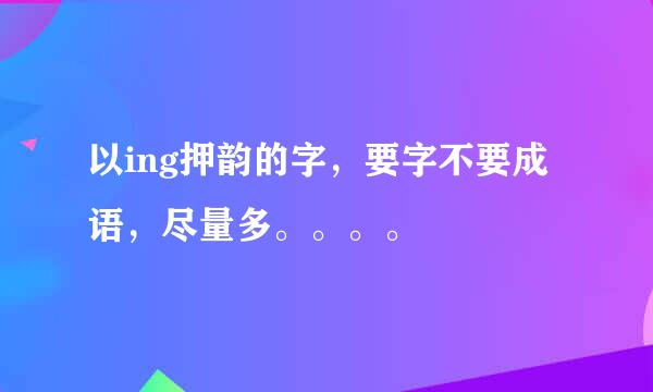 以ing押韵的字，要字不要成语，尽量多。。。。