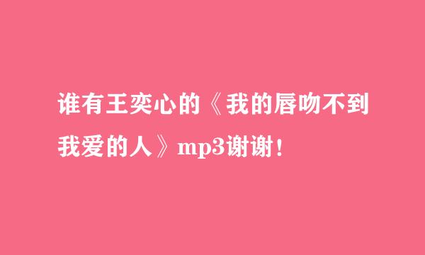 谁有王奕心的《我的唇吻不到我爱的人》mp3谢谢！