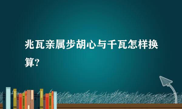 兆瓦亲属步胡心与千瓦怎样换算?