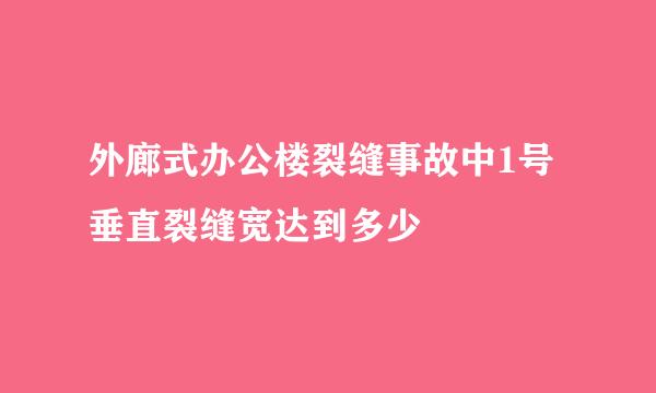 外廊式办公楼裂缝事故中1号垂直裂缝宽达到多少