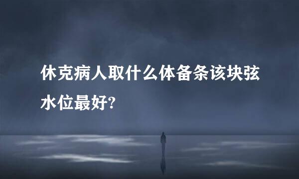 休克病人取什么体备条该块弦水位最好?