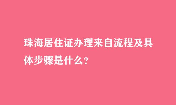 珠海居住证办理来自流程及具体步骤是什么？