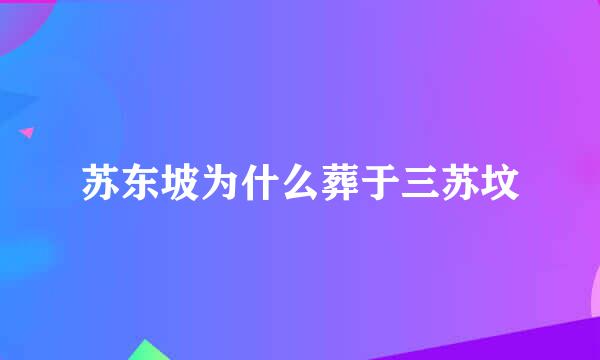 苏东坡为什么葬于三苏坟