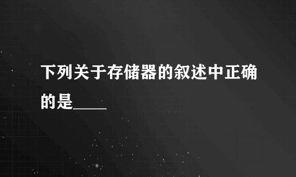 下列关于存储器的叙述中正确的是____