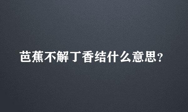 芭蕉不解丁香结什么意思？