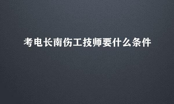 考电长南伤工技师要什么条件