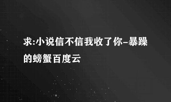 求:小说信不信我收了你-暴躁的螃蟹百度云