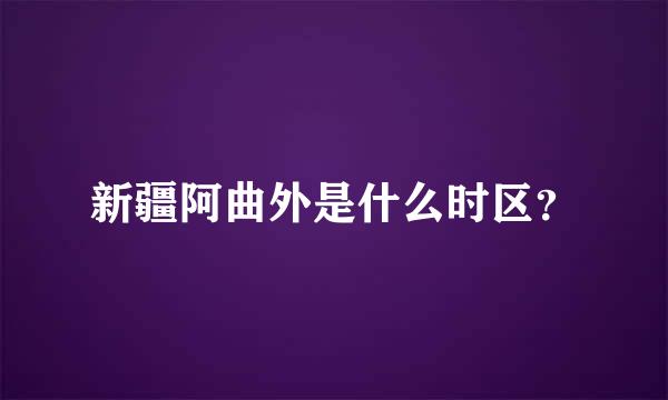 新疆阿曲外是什么时区？