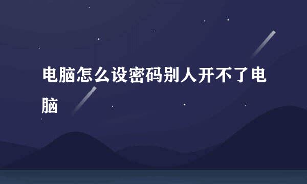 电脑怎么设密码别人开不了电脑