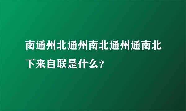 南通州北通州南北通州通南北下来自联是什么？