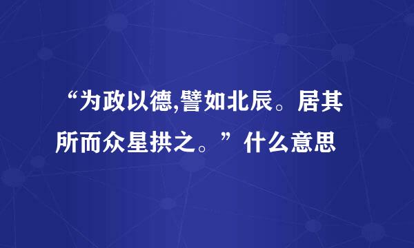 “为政以德,譬如北辰。居其所而众星拱之。”什么意思