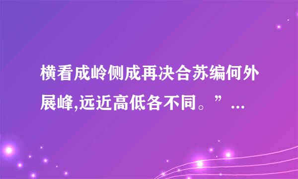 横看成岭侧成再决合苏编何外展峰,远近高低各不同。”这句诗反映的哲理是