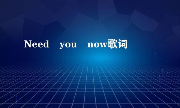 Need you now歌词