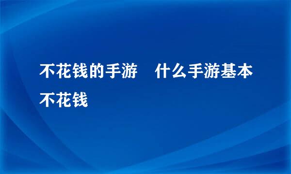 不花钱的手游 什么手游基本不花钱