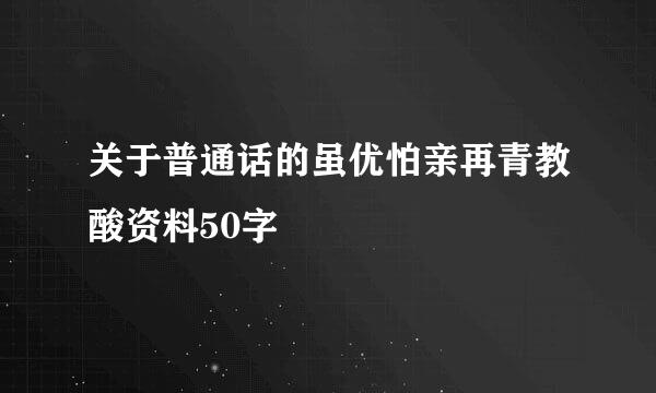 关于普通话的虽优怕亲再青教酸资料50字