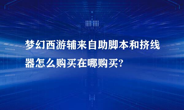 梦幻西游辅来自助脚本和挤线器怎么购买在哪购买?