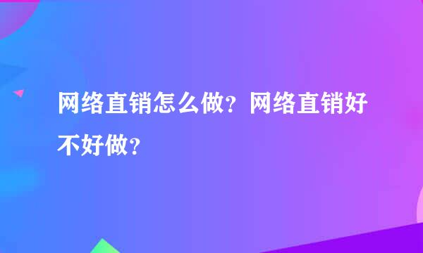 网络直销怎么做？网络直销好不好做？